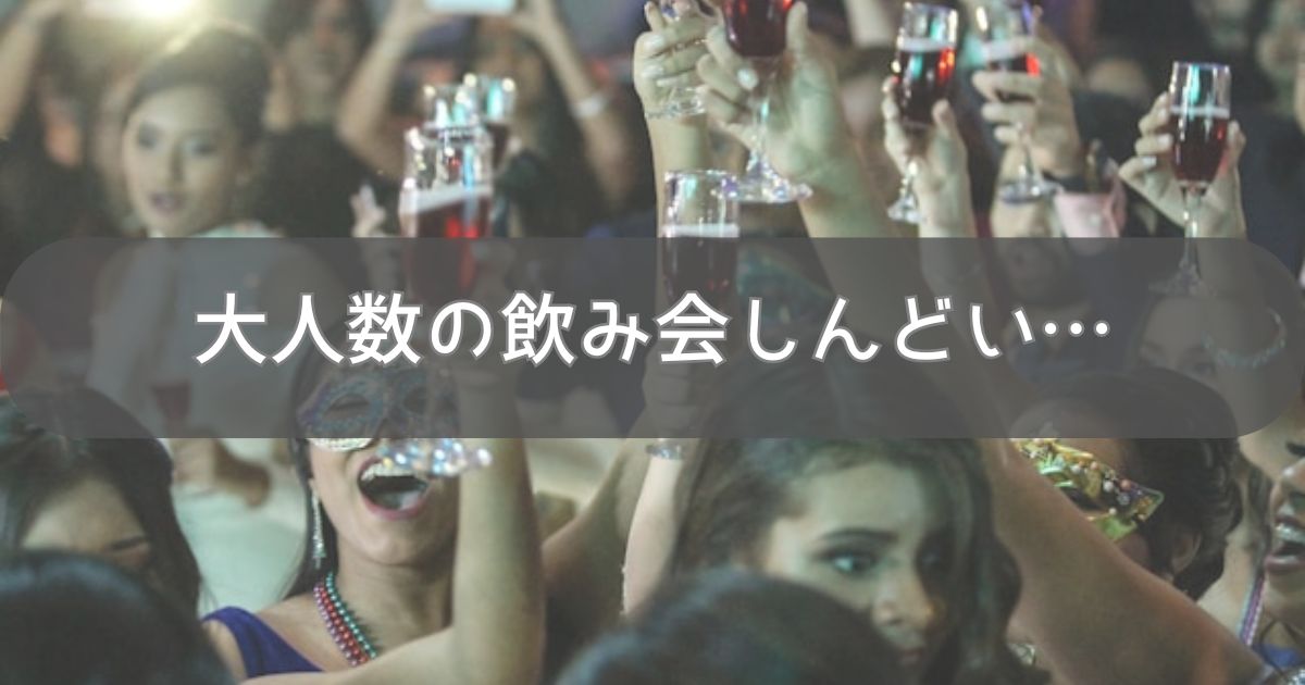 大人数の飲み会しんどい