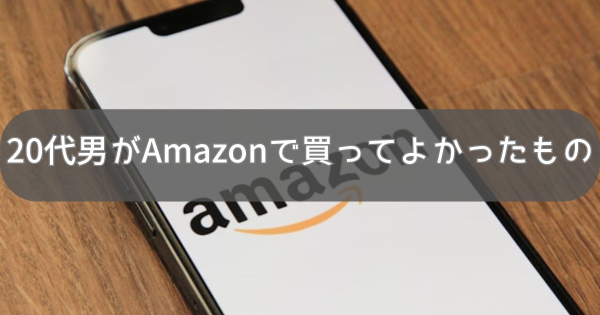 20代男がAmazonで買ってよかったもの