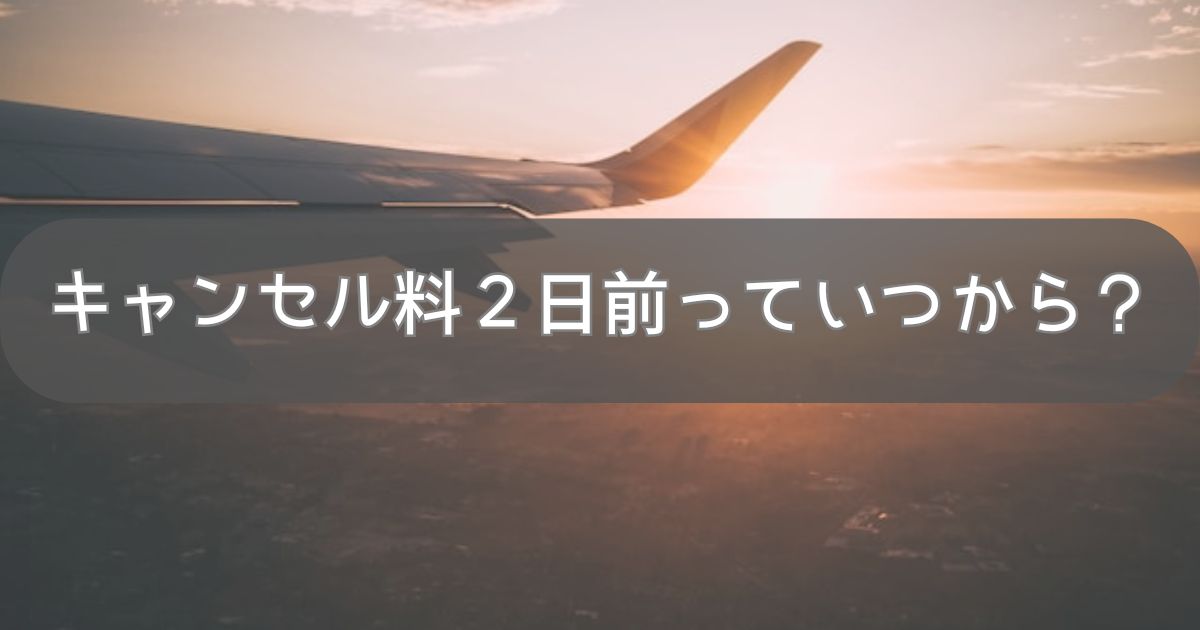 キャンセル料２日前からっていつから？